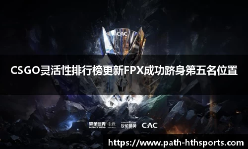 CSGO灵活性排行榜更新FPX成功跻身第五名位置