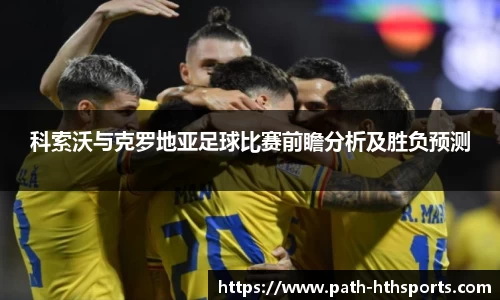 科索沃与克罗地亚足球比赛前瞻分析及胜负预测